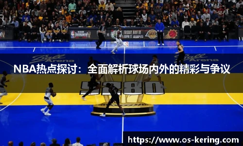 NBA热点探讨：全面解析球场内外的精彩与争议