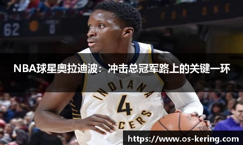 NBA球星奥拉迪波：冲击总冠军路上的关键一环