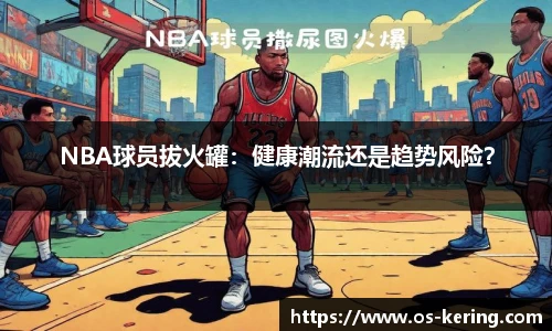 NBA球员拔火罐：健康潮流还是趋势风险？