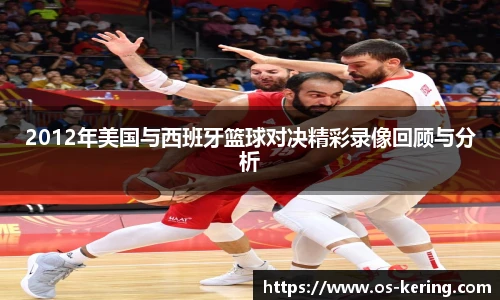 2012年美国与西班牙篮球对决精彩录像回顾与分析