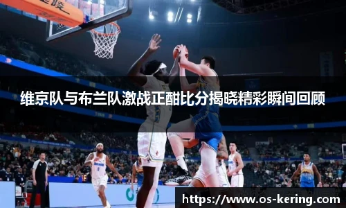 维京队与布兰队激战正酣比分揭晓精彩瞬间回顾