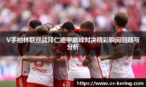 V手柏林联迎战拜仁德甲巅峰对决精彩瞬间回顾与分析