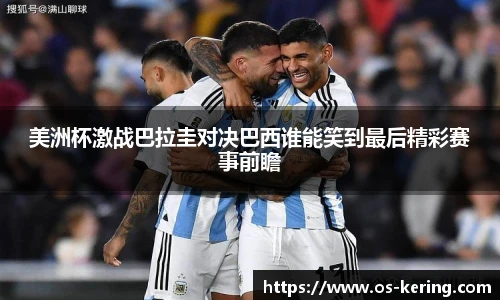 美洲杯激战巴拉圭对决巴西谁能笑到最后精彩赛事前瞻