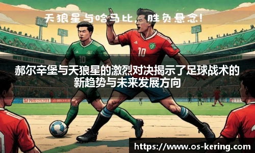 郝尔辛堡与天狼星的激烈对决揭示了足球战术的新趋势与未来发展方向