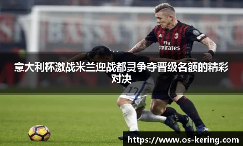 意大利杯激战米兰迎战都灵争夺晋级名额的精彩对决