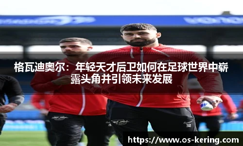 格瓦迪奥尔：年轻天才后卫如何在足球世界中崭露头角并引领未来发展