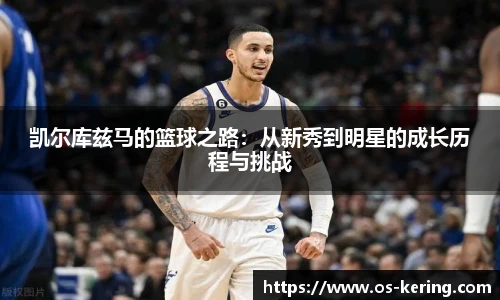 凯尔库兹马的篮球之路：从新秀到明星的成长历程与挑战