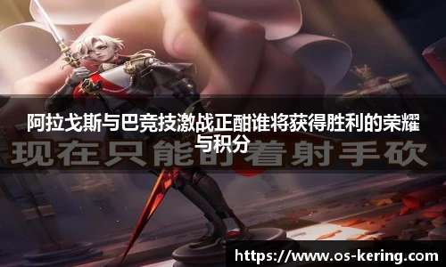 阿拉戈斯与巴竞技激战正酣谁将获得胜利的荣耀与积分