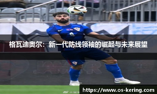 格瓦迪奥尔：新一代防线领袖的崛起与未来展望