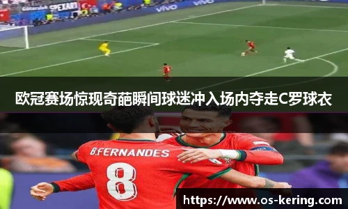 欧冠赛场惊现奇葩瞬间球迷冲入场内夺走C罗球衣