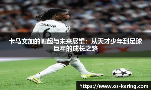 卡马文加的崛起与未来展望：从天才少年到足球巨星的成长之路