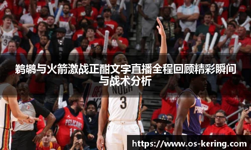 鹈鹕与火箭激战正酣文字直播全程回顾精彩瞬间与战术分析