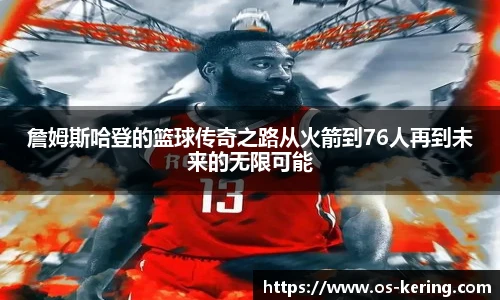 詹姆斯哈登的篮球传奇之路从火箭到76人再到未来的无限可能